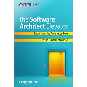 Hohpe, Gregor The Software Architect Elevator: Redefining the Architect's Role in the Digital Enterprise Hohpe, Gregor The Software Architect Elevator: Redefining the Architect's Role in the Digital Enterprise