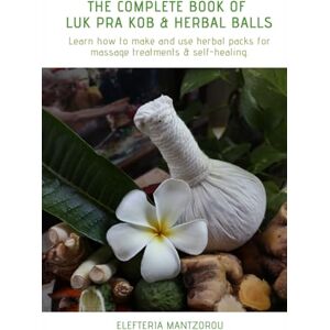 Mantzorou, Elefteria The Complete Book of Luk Pra Kob & Herbal Balls: Learn how to make and use herbal packs for massage treatments & self-healing (Thai bodywork) Mantzorou, Elefteria The Complete Book of Luk Pra Kob & Herbal Balls: Learn how to make and use herbal packs for massage treatments & self-healing (Thai bodywork)
