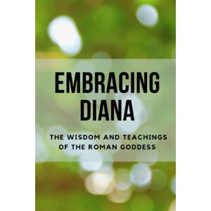 Muir, Nichole Embracing Diana: The Wisdom and Teachings of the Roman Goddess Muir, Nichole Embracing Diana: The Wisdom and Teachings of the Roman Goddess