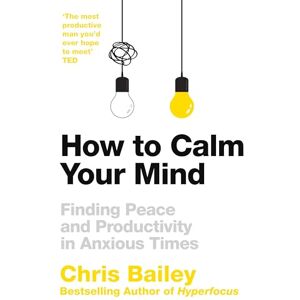 Bailey, Chris How to Calm Your Mind: Finding Peace and Productivity in Anxious Times Bailey, Chris How to Calm Your Mind: Finding Peace and Productivity in Anxious Times