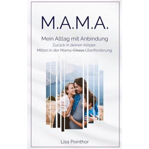 Peinthor, Lisa M.A.M.A. Mein Alltag mit Anbindung: Zurück in deinen Körper. Mitten in der Mama-Überforderung. Peinthor, Lisa M.A.M.A. Mein Alltag mit Anbindung: Zurück in deinen Körper. Mitten in der Mama-Überforderung.