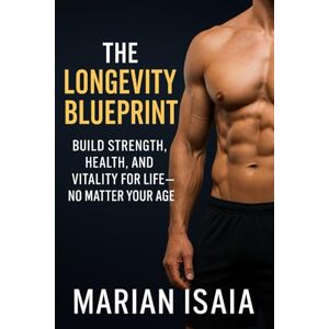 Isaia, Marian The Longevity Blueprint: Strong, Lean, and Energized After 50: Build Strength, Health, and Vitality for Life — No Matter Your Age (The Fitness Mindset Series) Isaia, Marian The Longevity Blueprint: Strong, Lean, and Energized After 50: Build Strength, Health, and Vitality for Life — No Matter Your Age (The Fitness Mindset Series)