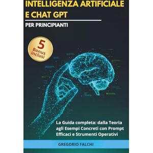 FALCHI, Gregorio Intelligenza Artificiale e Chat GPT per principianti: La Guida Completa: dalla Teoria agli Esempi Concreti con Prompt Efficaci e Strumenti Operativi (Crescita personale per mente e cuore) FALCHI, Gregorio Intelligenza Artificiale e Chat GPT per principianti: La Guida Completa: dalla Teoria agli Esempi Concreti con Prompt Efficaci e Strumenti Operativi (Crescita personale per mente e cuore)