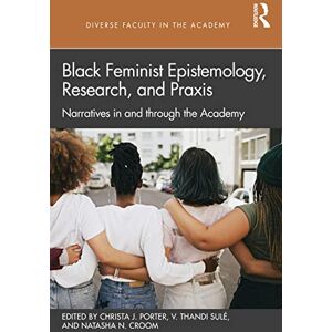 Black Feminist Epistemology, Research, and Praxis: Narratives in and through the Academy (Diverse Faculty in the Academy) Black Feminist Epistemology, Research, and Praxis: Narratives in and through the Academy (Diverse Faculty in the Academy)