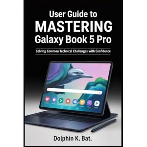 BAT, DOLPHIN K USER GUIDE TO MASTERING SAMSUNG GALAXY BOOK 5 PRO: Solving Common Technical Challenges with Confidence BAT, DOLPHIN K USER GUIDE TO MASTERING SAMSUNG GALAXY BOOK 5 PRO: Solving Common Technical Challenges with Confidence