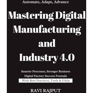 RAJPUT, RAVI Mastering Digital Manufacturing and Industry 4.0: Redefining Manufacturing in the Digital Age Digital Manufacturing Playbook Industry 4.0 Made Simple Real-World Digital Manufacturing Strategies RAJPUT, RAVI Mastering Digital Manufacturing and Industry 4.0: Redefining Manufacturing in the Digital Age Digital Manufacturing Playbook Industry 4.0 Made Simple Real-World Digital Manufacturing Strategies