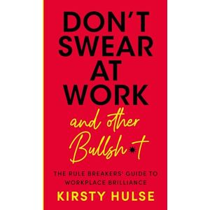 Hulse, Kirsty Don't Swear at Work: The Rule Breakers' Guide to Workplace Brilliance Hulse, Kirsty Don't Swear at Work: The Rule Breakers' Guide to Workplace Brilliance