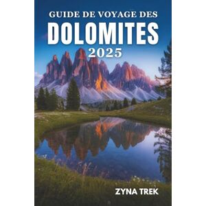 Trek, Zyna GUIDE DE VOYAGE DES DOLOMITES 2025: Un voyage à travers les montagnes, la culture et les traditions intemporelles Trek, Zyna GUIDE DE VOYAGE DES DOLOMITES 2025: Un voyage à travers les montagnes, la culture et les traditions intemporelles