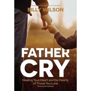 Wilson Father Cry: Healing Your Heart and the Hearts of Those You Love Wilson Father Cry: Healing Your Heart and the Hearts of Those You Love