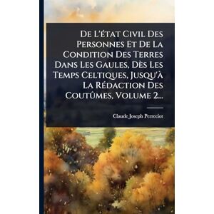 Perreciot, Claude Joseph De L'Ã(c)tat Civil Des Personnes Et De La Condition Des Terres Dans Les Gaules, Dès Les Temps Celtiques, Jusqu'Ã La RÃ(c)daction Des Coutûmes, Volume 2... Perreciot, Claude Joseph De L'Ã(c)tat Civil Des Personnes Et De La Condition Des Terres Dans Les Gaules, Dès Les Temps Celtiques, Jusqu'Ã La RÃ(c)daction Des Coutûmes, Volume 2...