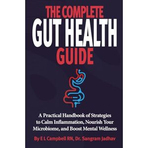 Campbell BSN, E L The Complete Gut Health Guide: A Practical Handbook of Strategies to Calm Inflammation, Nourish Your Microbiome, and Boost Mental Wellness Campbell BSN, E L The Complete Gut Health Guide: A Practical Handbook of Strategies to Calm Inflammation, Nourish Your Microbiome, and Boost Mental Wellness