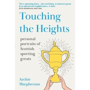 Archie Macpherson Touching the Heights: Personal Portraits of Scottish Sporting Greats – SHORTLISTED FOR SUNDAY TIMES SPORTS ENTERTAINMENT BOOK OF THE YEAR Archie Macpherson Touching the Heights: Personal Portraits of Scottish Sporting Greats – SHORTLISTED FOR SUNDAY TIMES SPORTS ENTERTAINMENT BOOK OF THE YEAR