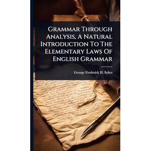 Grammar Through Analysis, A Natural Introduction To The Elementary Laws Of English Grammar Grammar Through Analysis, A Natural Introduction To The Elementary Laws Of English Grammar
