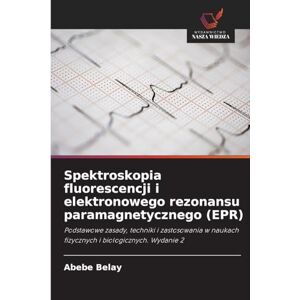Belay, Abebe Spektroskopia fluorescencji i elektronowego rezonansu paramagnetycznego (EPR): Podstawowe zasady, techniki i zastosowania w naukach fizycznych i biologicznych. Wydanie 2 Belay, Abebe Spektroskopia fluorescencji i elektronowego rezonansu paramagnetycznego (EPR): Podstawowe zasady, techniki i zastosowania w naukach fizycznych i biologicznych. Wydanie 2