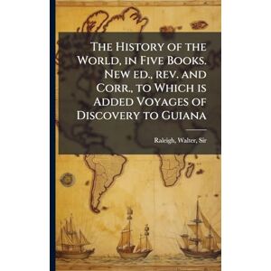 Raleigh, Walter The History of the World, in Five Books. New ed., rev. and Corr., to Which is Added Voyages of Discovery to Guiana Raleigh, Walter The History of the World, in Five Books. New ed., rev. and Corr., to Which is Added Voyages of Discovery to Guiana