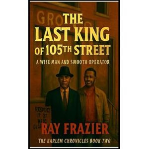 FRAZIER, RAY THE LAST KING OF 105TH STREET: A WISE MAN AND A SMOOTH OPERATOR FRAZIER, RAY THE LAST KING OF 105TH STREET: A WISE MAN AND A SMOOTH OPERATOR