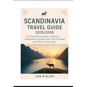 Blum, Lon B Scandinavia Travel Guide 2025/2026: Your Essential Companion to Exploring its Breathtaking Landscapes, Rich Cultural Heritage, and Vibrant Culinary Blum, Lon B Scandinavia Travel Guide 2025/2026: Your Essential Companion to Exploring its Breathtaking Landscapes, Rich Cultural Heritage, and Vibrant Culinary