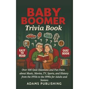 Publishing, Adams Baby Boomer Trivia Book: Over 500 Quiz Questions and Fun Facts about Music, Movies, TV, Sports, and History from the 1950s to the 1990s for Adults and Seniors Publishing, Adams Baby Boomer Trivia Book: Over 500 Quiz Questions and Fun Facts about Music, Movies, TV, Sports, and History from the 1950s to the 1990s for Adults and Seniors