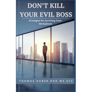 Huber, Thomas Don't Kill Your Evil Boss: Strategies for Surviving Toxic Workplaces: 1 (Navigating the Leadership Labyrinth) Huber, Thomas Don't Kill Your Evil Boss: Strategies for Surviving Toxic Workplaces: 1 (Navigating the Leadership Labyrinth)