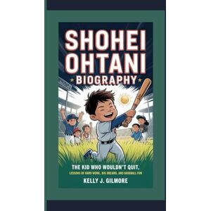 J. Gilmore, Kelly SHOHEI OHTANI BIOGRAPHY: The Kid Who Wouldn’t Quit Lessons of Hard Work, Big Dreams, and Baseball Fun J. Gilmore, Kelly SHOHEI OHTANI BIOGRAPHY: The Kid Who Wouldn’t Quit Lessons of Hard Work, Big Dreams, and Baseball Fun