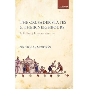 MORTON THE CRUSADER STATES AND THEIR NEIGHBOURS: A Military History, 1099-1187 MORTON THE CRUSADER STATES AND THEIR NEIGHBOURS: A Military History, 1099-1187