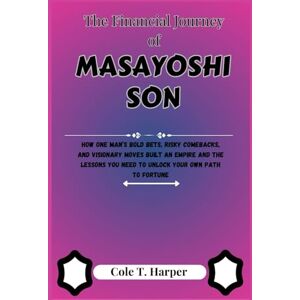 Harper, Cole T. The Financial Journey Of Masayoshi Son: How One Man’s Bold Bets, Risky Comebacks, and Visionary Moves Built an Empire and the Lessons You Need to ... (The Financial Rise Of Billionaire Titans) Harper, Cole T. The Financial Journey Of Masayoshi Son: How One Man’s Bold Bets, Risky Comebacks, and Visionary Moves Built an Empire and the Lessons You Need to ... (The Financial Rise Of Billionaire Titans)