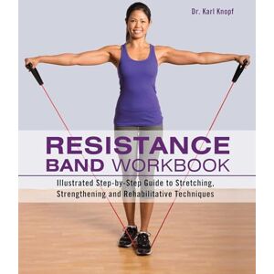 Knopf, Karl Resistance Band Workbook: Illustrated Step-by-Step Guide to Stretching, Strengthening and Rehabilitative Techniques Knopf, Karl Resistance Band Workbook: Illustrated Step-by-Step Guide to Stretching, Strengthening and Rehabilitative Techniques