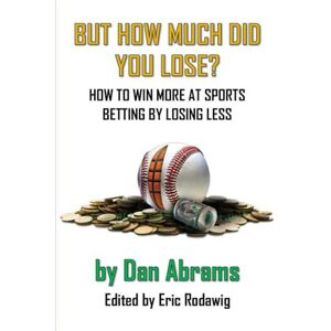 Abrams, Dan But How Much Did You Lose?: How to Win More at Sports Betting by Losing Less Abrams, Dan But How Much Did You Lose?: How to Win More at Sports Betting by Losing Less