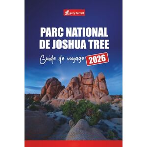 Ferrell, Larry Parc national de Joshua Tree GUIDE DE VOYAGE 2026: Planifiez des randonnées, des routes panoramiques, des terrains de camping, l'observation de la faune et des étoiles en Californie du Sud Ferrell, Larry Parc national de Joshua Tree GUIDE DE VOYAGE 2026: Planifiez des randonnées, des routes panoramiques, des terrains de camping, l'observation de la faune et des étoiles en Californie du Sud