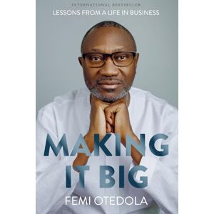 Otedola, Femi Making It Big: Lessons from a Life in Business Otedola, Femi Making It Big: Lessons from a Life in Business