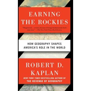 Kaplan, Robert D. Earning the Rockies: How Geography Shapes America's Role in the World Kaplan, Robert D. Earning the Rockies: How Geography Shapes America's Role in the World