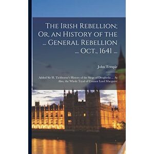 Temple, John The Irish Rebellion; Or, an History of the ... General Rebellion ... Oct., 1641 ...: Added Sir H. Tichborne's History of the Siege of Drogheda ... As Also, the Whole Tryal of Connor Lord Macguire Temple, John The Irish Rebellion; Or, an History of the ... General Rebellion ... Oct., 1641 ...: Added Sir H. Tichborne's History of the Siege of Drogheda ... As Also, the Whole Tryal of Connor Lord Macguire