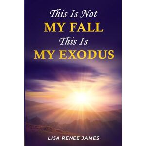 James, Lisa Renee This Is Not My Fall: This Is My Exodus James, Lisa Renee This Is Not My Fall: This Is My Exodus