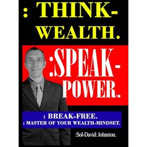 Johnston., :Sol -David: : Think-Wealth. : Speak-Power.: : Break-Free. : Master Of Your Wealth-Mindset. Johnston., :Sol -David: : Think-Wealth. : Speak-Power.: : Break-Free. : Master Of Your Wealth-Mindset.