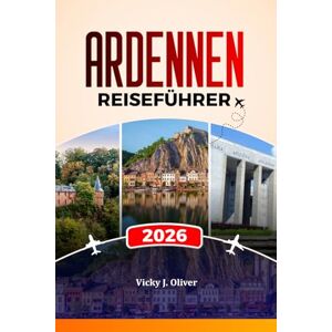 Oliver, Vicky J. ARDENNEN REISEFÜHRER 2026: Entdecken Sie Dinant, Bastogne, La Roche-en-Ardenne, Burgen, Schlachtfelder, malerische Wanderungen und lokale kulinarische Abenteuer Oliver, Vicky J. ARDENNEN REISEFÜHRER 2026: Entdecken Sie Dinant, Bastogne, La Roche-en-Ardenne, Burgen, Schlachtfelder, malerische Wanderungen und lokale kulinarische Abenteuer