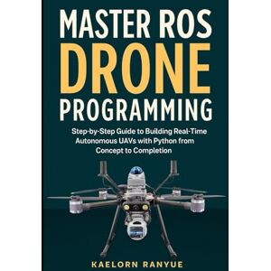 RANYUE, KAELORN Master ROS Drone Programming: Step-by-Step Guide to Building Real-Time Autonomous UAVs with Python from Concept to Completion RANYUE, KAELORN Master ROS Drone Programming: Step-by-Step Guide to Building Real-Time Autonomous UAVs with Python from Concept to Completion