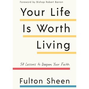 Sheen, Fulton Your Life Is Worth Living: 50 Lessons to Deepen Your Faith Sheen, Fulton Your Life Is Worth Living: 50 Lessons to Deepen Your Faith