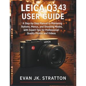 JK. Stratton, Evan Leica Q3 43 User Guide: A Step-by-Step Manual to Mastering Buttons, Menus, and Shooting Modes, with Expert Tips for Professional-Quality Photos and Videos JK. Stratton, Evan Leica Q3 43 User Guide: A Step-by-Step Manual to Mastering Buttons, Menus, and Shooting Modes, with Expert Tips for Professional-Quality Photos and Videos