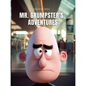 Trifa, Andrew Mr. Grumpster's Adventures: A Children's Book About a Grumpy Bald Man Travelling the World Trifa, Andrew Mr. Grumpster's Adventures: A Children's Book About a Grumpy Bald Man Travelling the World