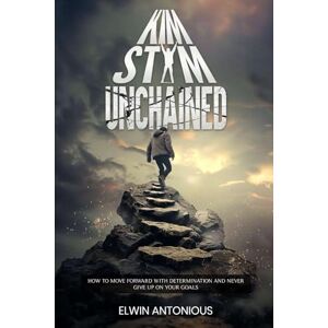 Antonious, Elwin KIM STYM Unchained: How To Move Forward With Determination And Never Give Up On Your Goals Antonious, Elwin KIM STYM Unchained: How To Move Forward With Determination And Never Give Up On Your Goals