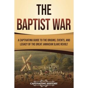 History, Captivating The Baptist War: A Captivating Guide to the Origins, Events, and Legacy of the Great Jamaican Slave Revolt (History of Slavery) History, Captivating The Baptist War: A Captivating Guide to the Origins, Events, and Legacy of the Great Jamaican Slave Revolt (History of Slavery)