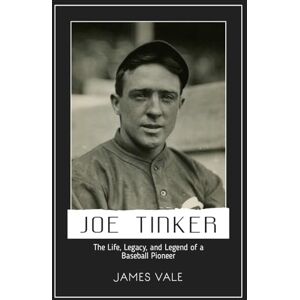 Vale, James Joe Tinker: The Life, Legacy, and Legend of a Baseball Pioneer Vale, James Joe Tinker: The Life, Legacy, and Legend of a Baseball Pioneer