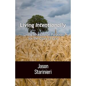 Starinieri, Jason Living Intentionally: Living Your Life on Purpose for the Glory of God Starinieri, Jason Living Intentionally: Living Your Life on Purpose for the Glory of God