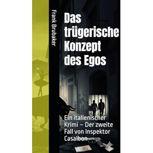 Brubaker, Frank Das trügerische Konzept des Egos: Ein italienischer Krimi – Der zweite Fall von Inspektor Casalbon Brubaker, Frank Das trügerische Konzept des Egos: Ein italienischer Krimi – Der zweite Fall von Inspektor Casalbon