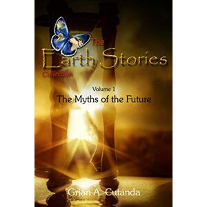 Cutanda, Grian A. The Earth Stories Collection (Vol. 1): The Myths of the Future: 2 Cutanda, Grian A. The Earth Stories Collection (Vol. 1): The Myths of the Future: 2