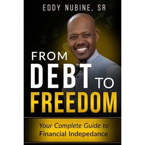 Nubine Sr, Eddy J From Debt To Freedom: Your Complete Guide to Financial Independence (The Way To Get There Money Matters and More!) Nubine Sr, Eddy J From Debt To Freedom: Your Complete Guide to Financial Independence (The Way To Get There Money Matters and More!)