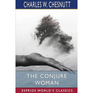 Chesnutt, Charles W The Conjure Woman (Esprios Classics) Chesnutt, Charles W The Conjure Woman (Esprios Classics)