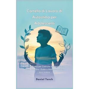 Tench, Daniel Cartella di Lavoro di Autostima per Adolescenti: Esercizi Pratici per Costruire la Fiducia in se Stessi, Superare i Dubbi e Abbracciare il tuo Vero Valore Tench, Daniel Cartella di Lavoro di Autostima per Adolescenti: Esercizi Pratici per Costruire la Fiducia in se Stessi, Superare i Dubbi e Abbracciare il tuo Vero Valore