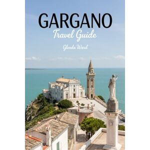 Ward, Glenda GARGANO TRAVEL GUIDE: A Journey Through Cliffs, Coves, and Ancient Villages Ward, Glenda GARGANO TRAVEL GUIDE: A Journey Through Cliffs, Coves, and Ancient Villages
