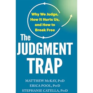 McKay PhD, Matthew The Judgment Trap: Why We Judge, How It Hurts Us, and How to Break Free McKay PhD, Matthew The Judgment Trap: Why We Judge, How It Hurts Us, and How to Break Free